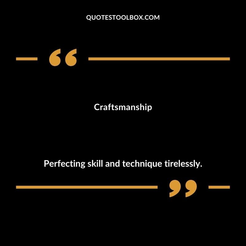 Craftsmanship Perfecting skill and technique tirelessly.