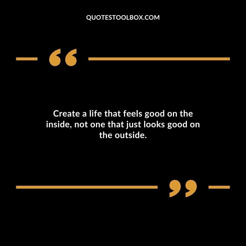Create a life that feels good on the inside not one that just looks good on the outside. Distance Yourself Quotes