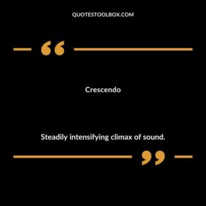 Crescendo Steadily intensifying climax of sound.