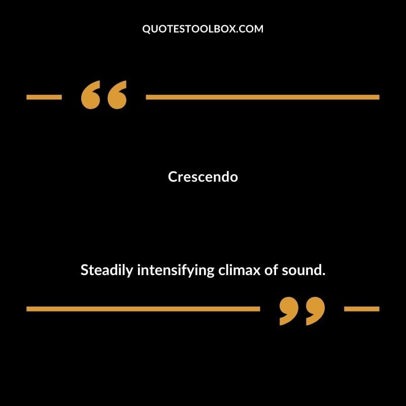 Crescendo Steadily intensifying climax of sound.