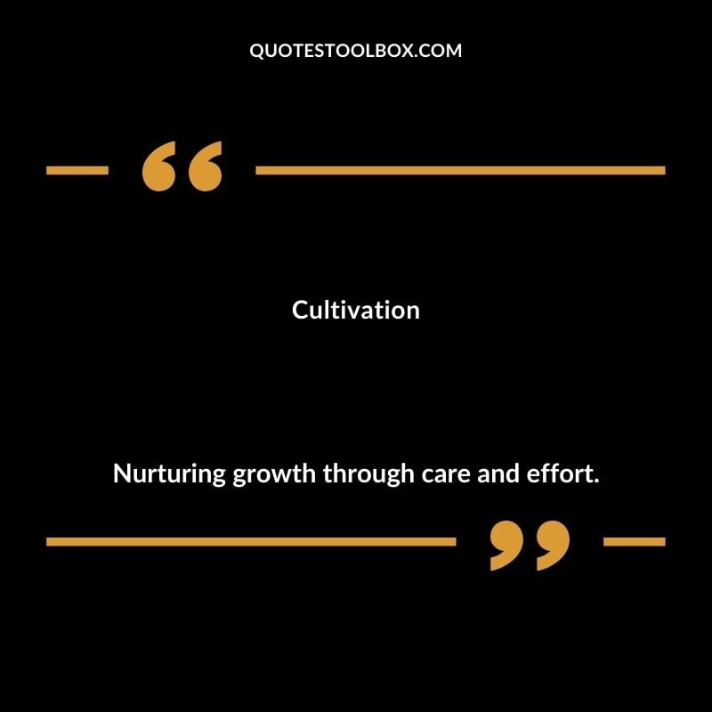Cultivation Nurturing growth through care and effort.