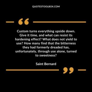 Custom turns everything upside down. Give it time, and what can resist its hardening effect What does not yield to use How many find that the bitterness they had formerly dreaded has