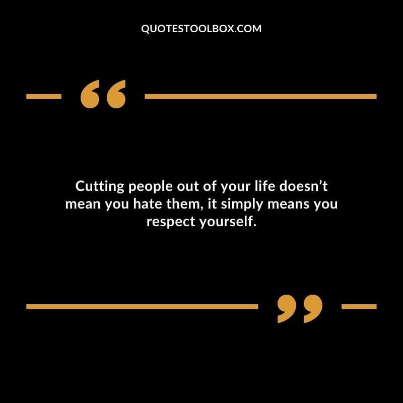 Cutting people out of your life doesnt mean you hate them it simply means you respect yourself. Distance Yourself Quotes