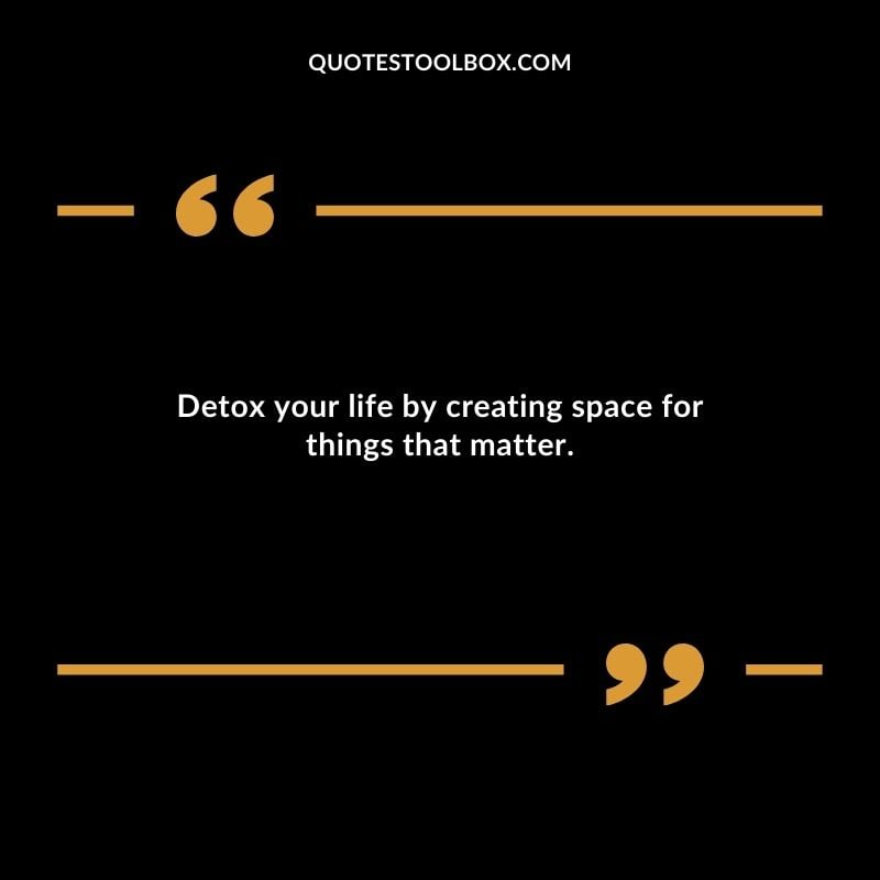 Detox your life by creating space for things that matter.