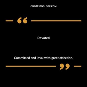 Devoted Committed and loyal with great affection.
