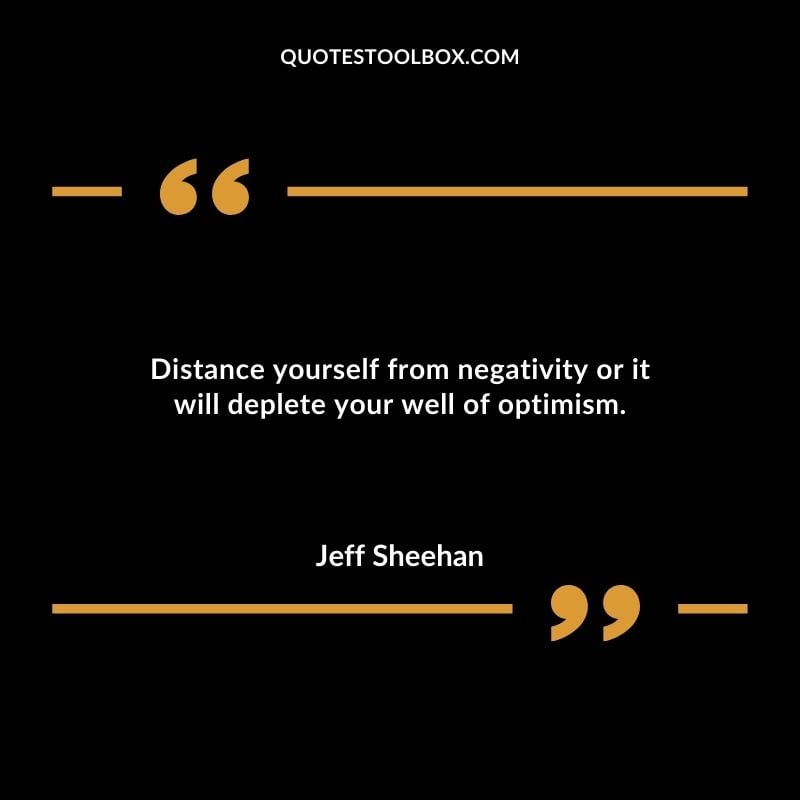 Distance yourself from negativity or it will deplete your well of optimism.