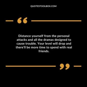 Distance yourself from the personal attacks and all the dramas designed to cause trouble. Your level will drop and therell be more time to spend with real friends.