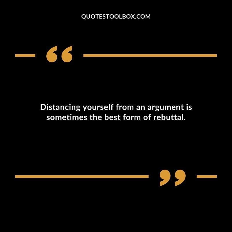 Distancing yourself from an argument is sometimes the best form of rebuttal.