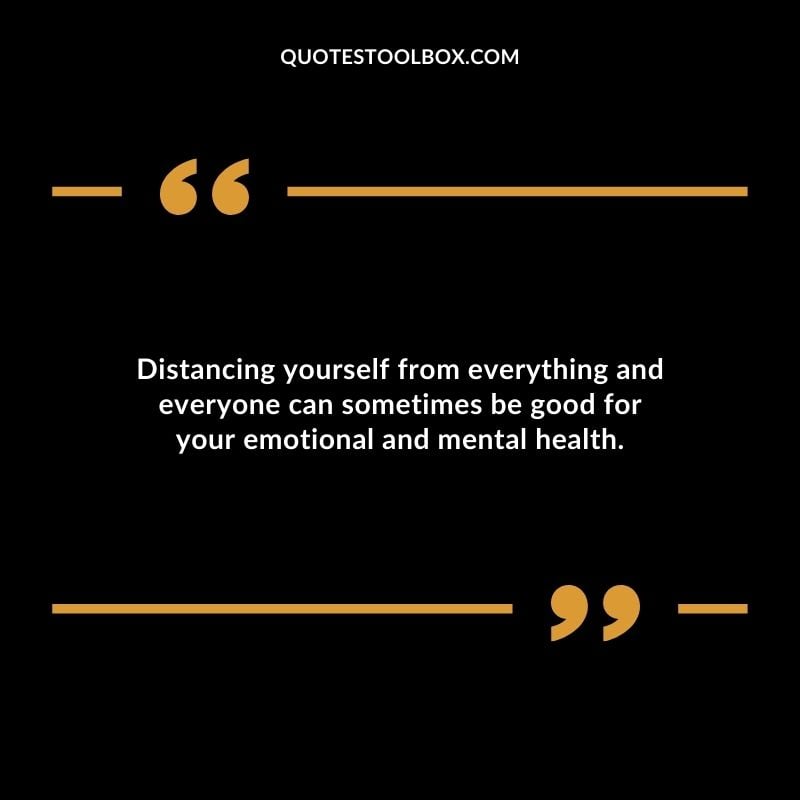 Distancing yourself from everything and everyone can sometimes be good for your emotional and mental health.