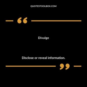 Divulge Disclose or reveal information.