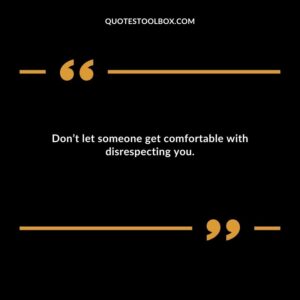Dont let someone get comfortable with disrespecting you.