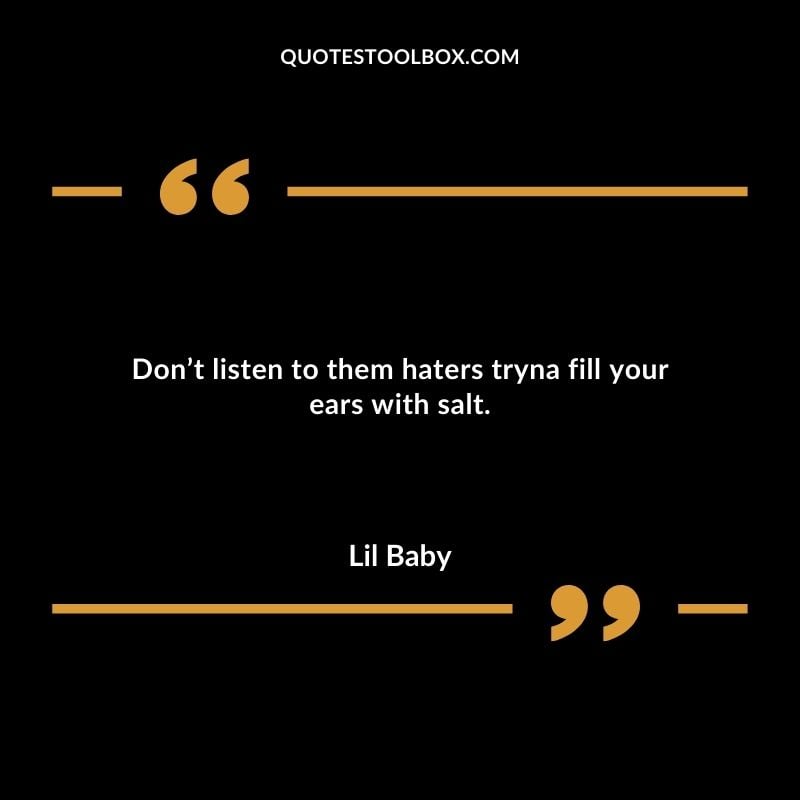 Dont listen to them haters tryna fill your ears with salt.