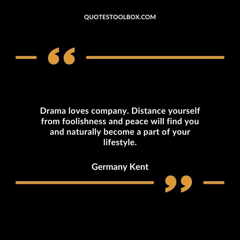 Drama loves company. Distance yourself from foolishness and peace will find you and naturally become a part of your lifestyle.