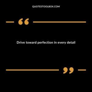 Drive toward perfection in every detail