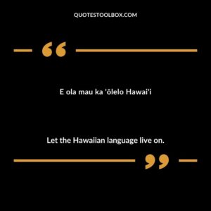 E ola mau ka 'ōlelo Hawai'i Let the Hawaiian language live on.