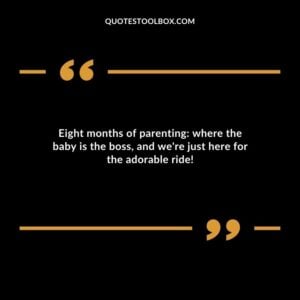 Eight months of parenting where the baby is the boss and were just here for the adorable ride!