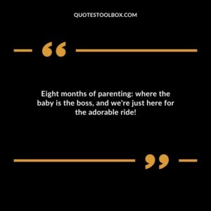 Eight months of parenting where the baby is the boss and were just here for the adorable ride!