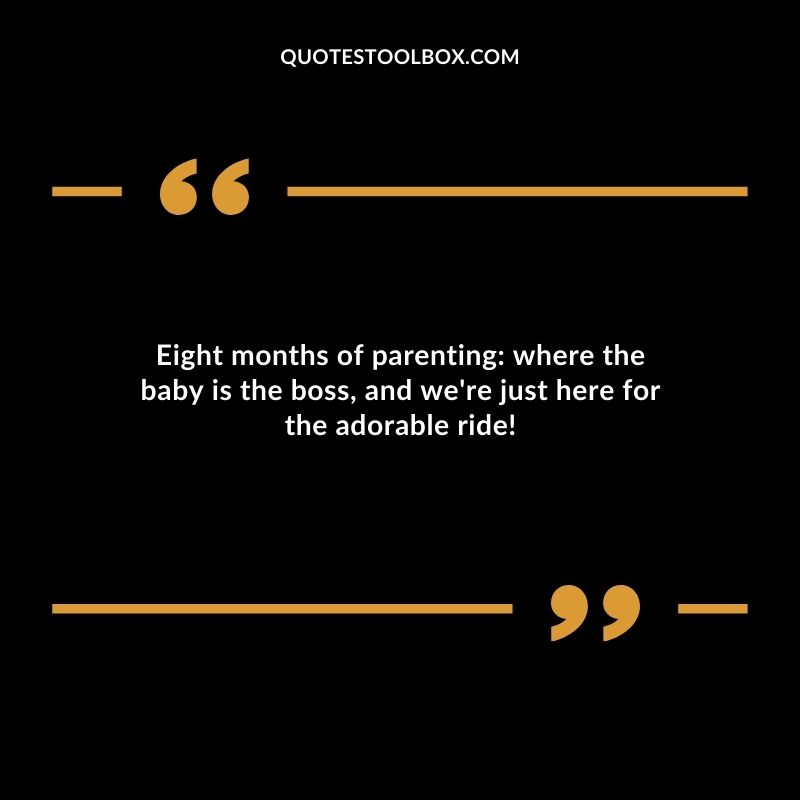Eight months of parenting where the baby is the boss and were just here for the adorable ride!
