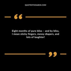 Eight months of pure bliss and by bliss I mean sticky fingers messy diapers and lots of laughter!