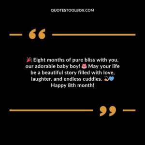 Eight months of pure bliss with you our adorable baby boy! May your life be a beautiful story filled with love laughter and endless cuddles. Happy 8th month!
