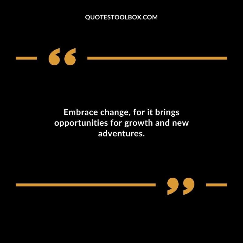 Embrace change for it brings opportunities for growth and new adventures.