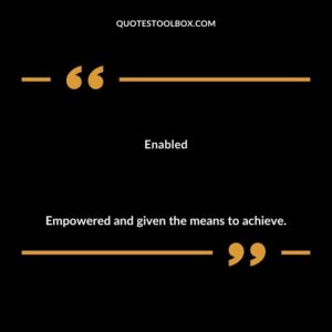 Enabled Empowered and given the means to achieve.