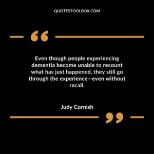 Even though people experiencing dementia become unable to recount what has just happened they still go through the experience even without recall.