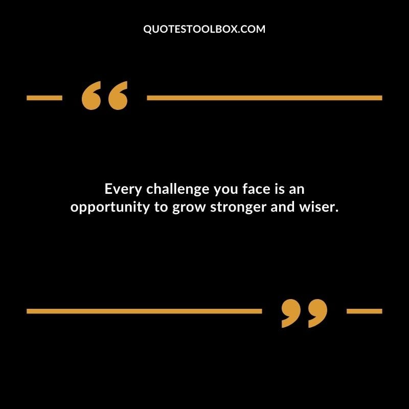 Every challenge you face is an opportunity to grow stronger and wiser.