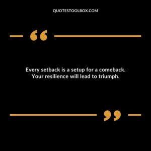 Every setback is a setup for a comeback. Your resilience will lead to triumph.
