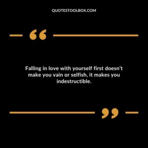 Falling in love with yourself first doesnt make you vain or selfish it makes you indestructible.