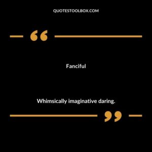 Fanciful Whimsically imaginative daring.