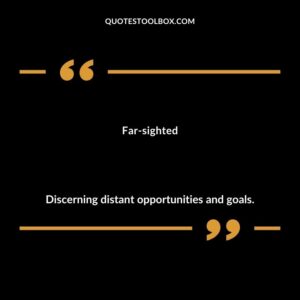 Far sighted Discerning distant opportunities and goals.