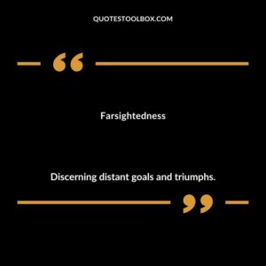 Farsightedness Discerning distant goals and triumphs.