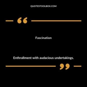 Fascination Enthrallment with audacious undertakings.