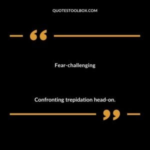 Fear challenging Confronting trepidation head on.