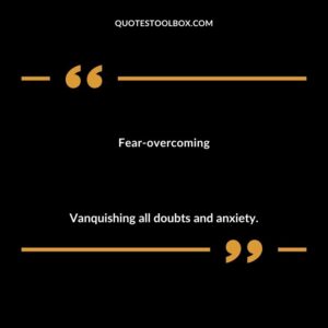 Fear overcoming Vanquishing all doubts and anxiety.