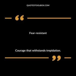 Fear resistant Courage that withstands trepidation.