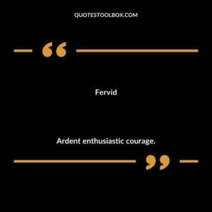 Fervid Ardent enthusiastic courage.