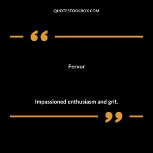 Fervor Impassioned enthusiasm and grit.
