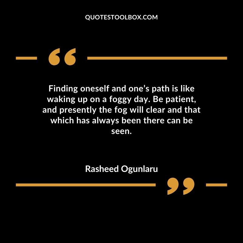 Finding oneself and ones path is like waking up on a foggy day. Be patient and presently the fog will clear and that which has always been there can be seen.