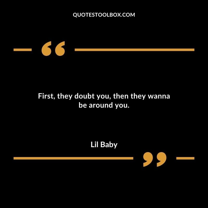 First they doubt you then they wanna be around you.