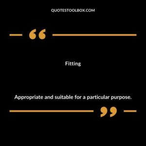 Fitting Appropriate and suitable for a particular purpose.