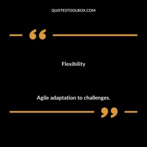 Flexibility Agile adaptation to challenges.