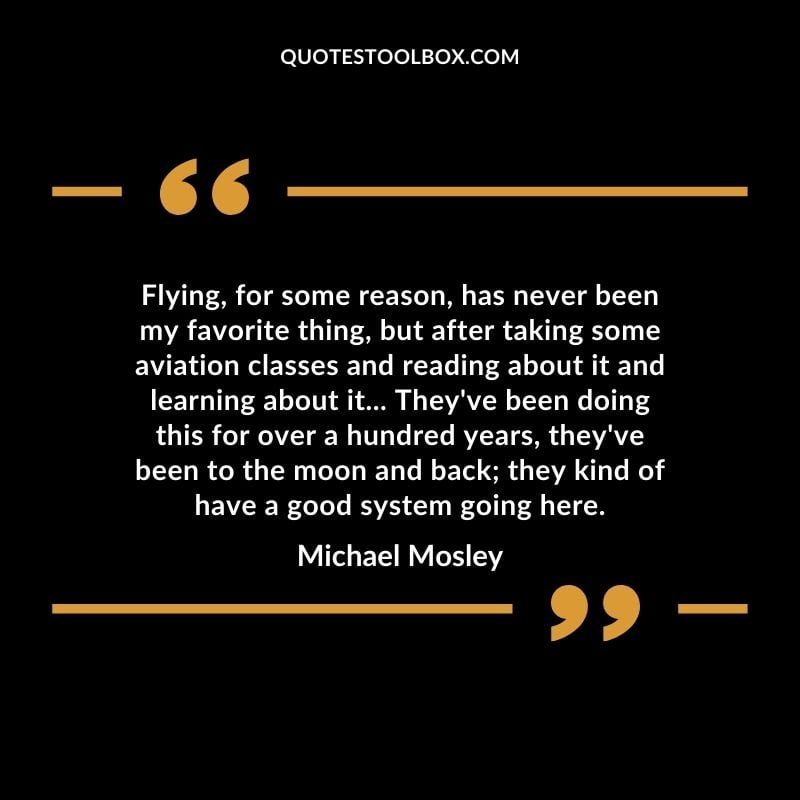 Flying, for some reason, has never been my favorite thing, but after taking some aviation classes and reading about it and learning about it... They've been doing this for over a hundred Positive Aviation Motivational Quotes