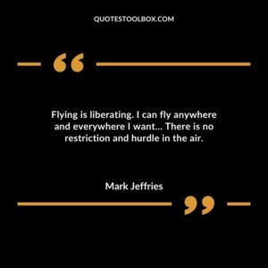 Flying is liberating. I can fly anywhere and everywhere I want There is no restriction and hurdle in the air.