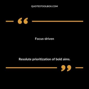 Focus driven Resolute prioritization of bold aims.