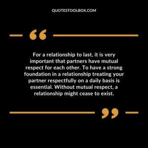 For a relationship to last, it is very important that partners have mutual respect for each other. To have a strong foundation in a relationship treating your partner respectfully on a