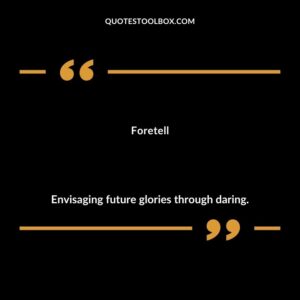 Foretell Envisaging future glories through daring.