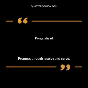 Forge ahead Progress through resolve and nerve.