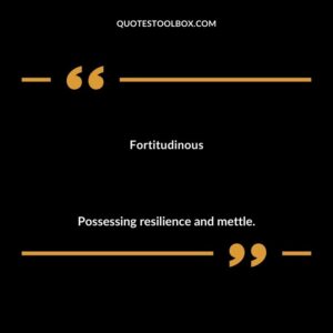 Fortitudinous Possessing resilience and mettle.